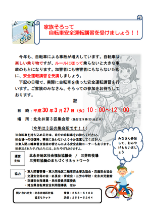 家族そろって自転車安全運転講習を受けましょう。今年も、自転車による事故が増大しています。自転車は楽しい乗り物ですが、ルールに従って乗らないと大きな事故のもとになります。加害者にも被害者にもならないために、安全運転講習を受講しましょう。実際に自転車を使った安全運転講習を行います。ご家族のみなさん、そろっての参加をお待ちしております。日程、平成30年3月27日火曜日10時から12時。（受付は9時30分より）場所、北永井第3区集会所。※自転車を持ち込める方は、自分の自転車をお持ちください。※会場への往復時、事故にあわないよう十分注意してください。※東入間二輪車普及協会の皆さんによる安全点検コーナーもあります。※参加された子どもたちには、おみやげもありますよ。運営主体、北永井地区社会福祉協議会、三芳町役場、三芳町協働のまちづくりネットワーク。協力、東入間警察署、東入間地区二輪車安全普及協会、交通安全協会、交通安全母の会、区長会、育成会、三芳小学校、北永井児童館、交通安全指導員、民生委員児童委員、埼玉県自転車安全利用指導員ほか。お問合せ、北永井地区社協曽我049-258-5169、協まちネット渋谷049-258-5264。