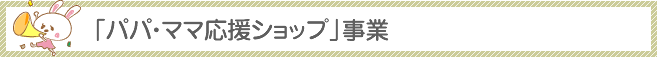 「パパ・ママ応援ショップ」事業