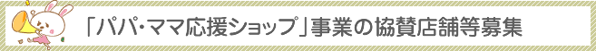 「パパ・ママ応援ショップ」事業の協賛店舗等募集について