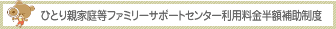 ひとり親家庭等ファミリーサポートセンター利用料金半額補助制度