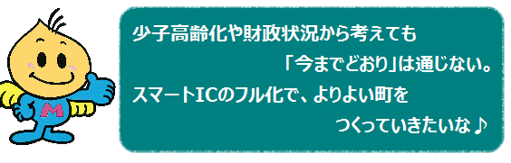 少子高齢化や財政状況から考えても「今までどおり」は通じない。スマートICフル化で、よりよい町をつくっていきたいな